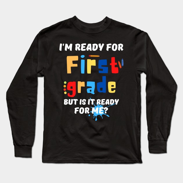 I'm Ready For First grade But Is It Ready For Me? Long Sleeve T-Shirt by JustBeSatisfied